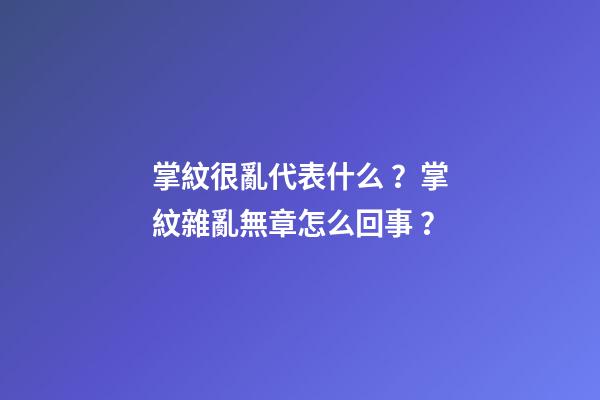 掌紋很亂代表什么？掌紋雜亂無章怎么回事？